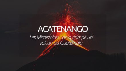 Les Mimistoires : On a grimpé le volcan Acatenango au Guatemala