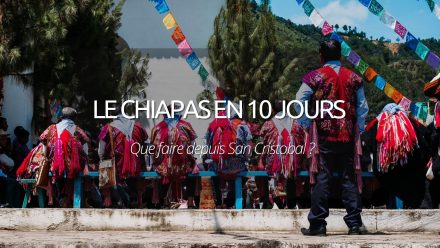 Visiter le Chiapas en 10 jours : que faire depuis San Cristobal ?