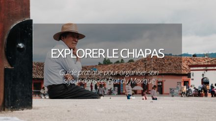 Explorer le Chiapas au Mexique : guide pratique pour organiser votre séjour