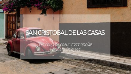 Visiter San Cristobal de las Casas : notre coup de coeur cosmopolite du Chiapas