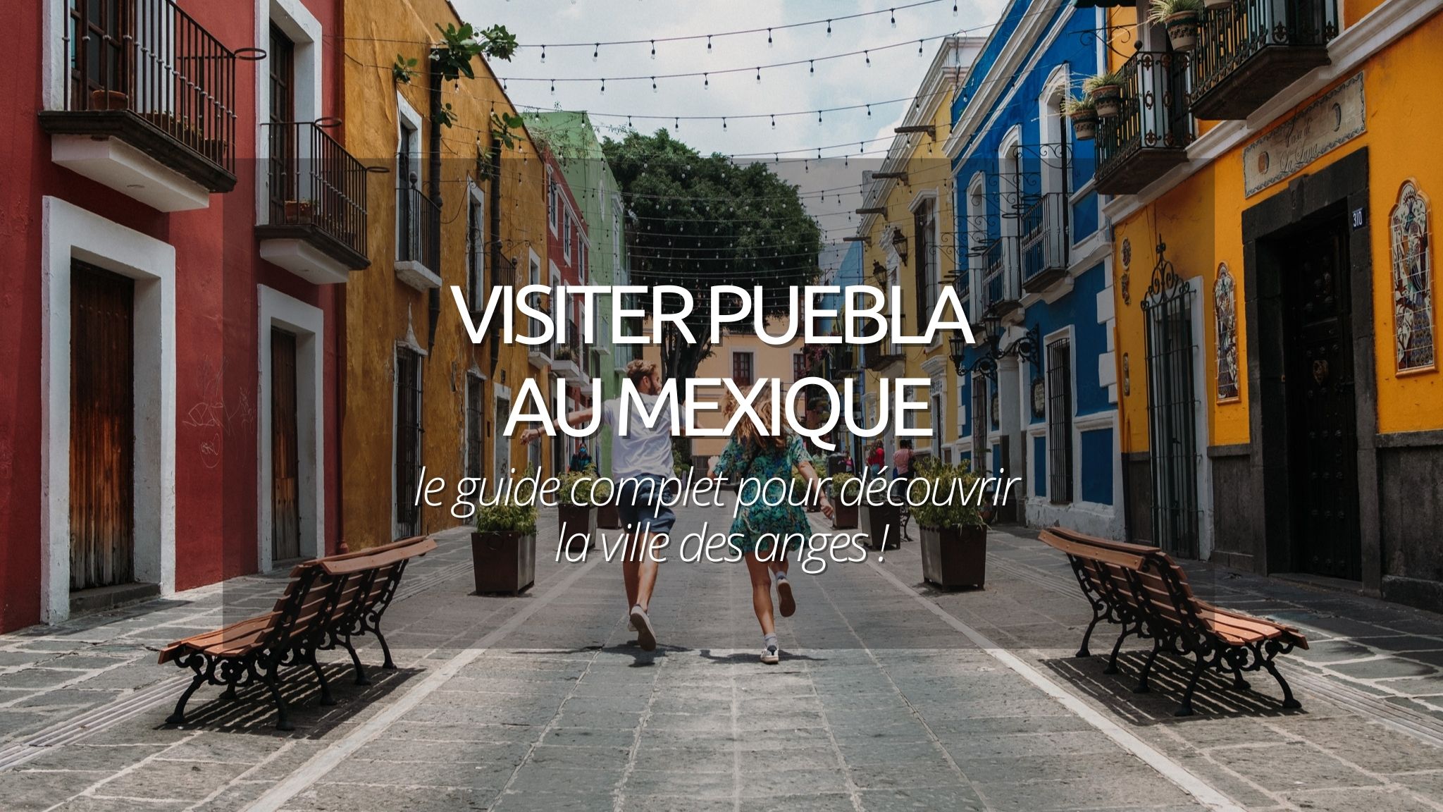 Visiter Puebla au Mexique : notre guide pour découvrir la ville des anges