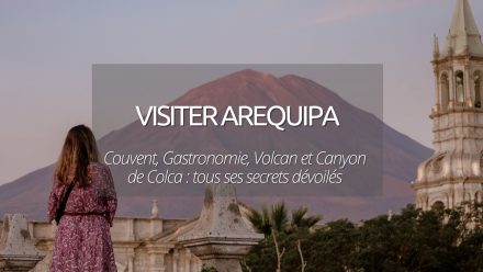 Visiter Arequipa au Pérou : Couvent, gastronomie, Canyon de Colca, Volcans.. la ville blanche n’aura plus de secret pour vous