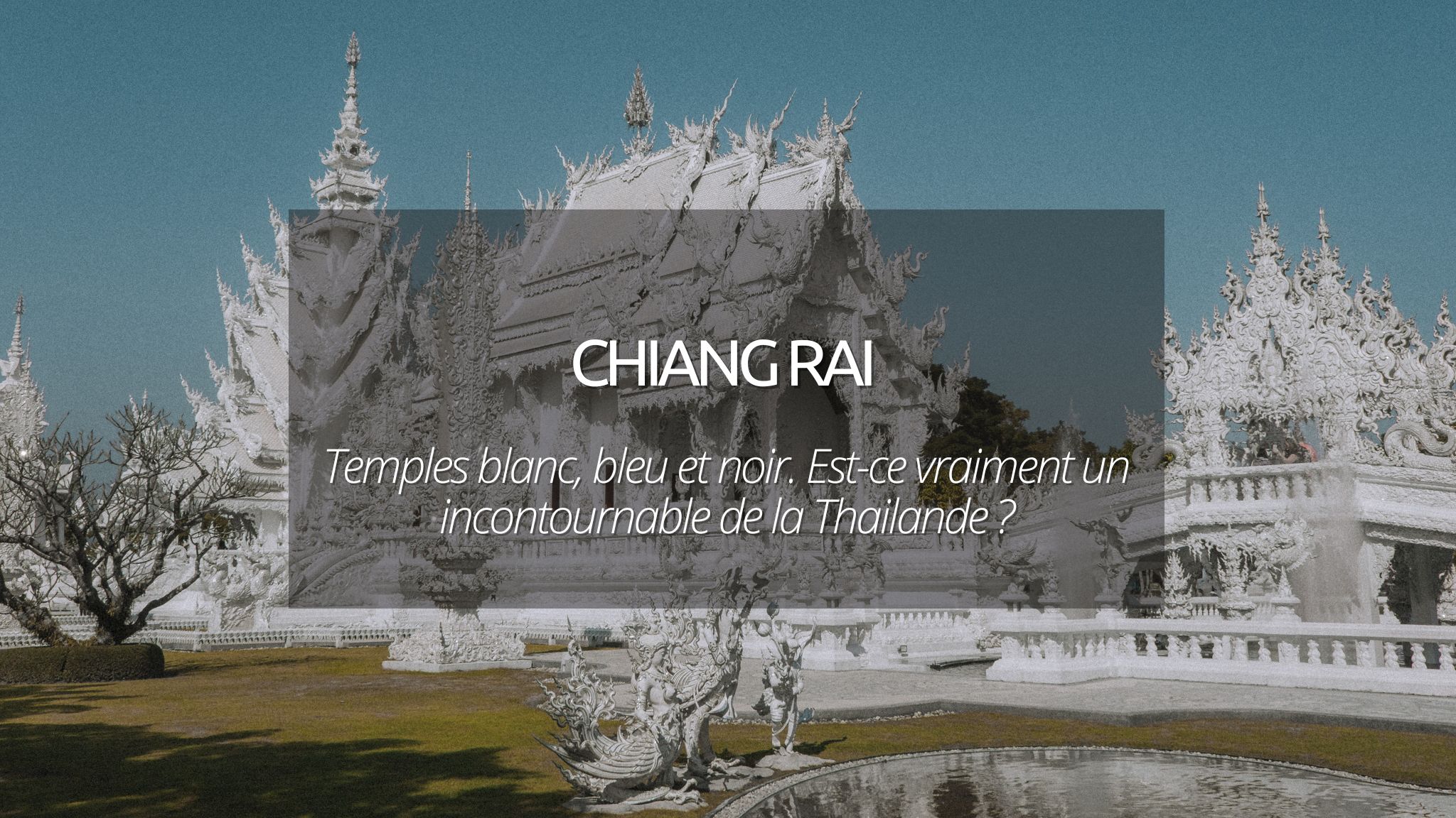 Chiang Rai en Thailande : est-ce que ça vaut vraiment le coup ?